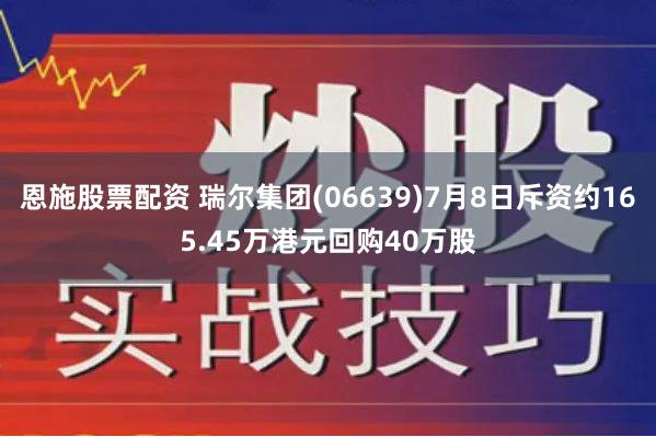 恩施股票配资 瑞尔集团(06639)7月8日斥资约165.45万港元回购40万股