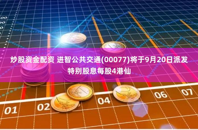 炒股资金配资 进智公共交通(00077)将于9月20日派发特别股息每股4港仙