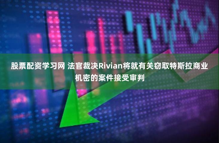 股票配资学习网 法官裁决Rivian将就有关窃取特斯拉商业机密的案件接受审判