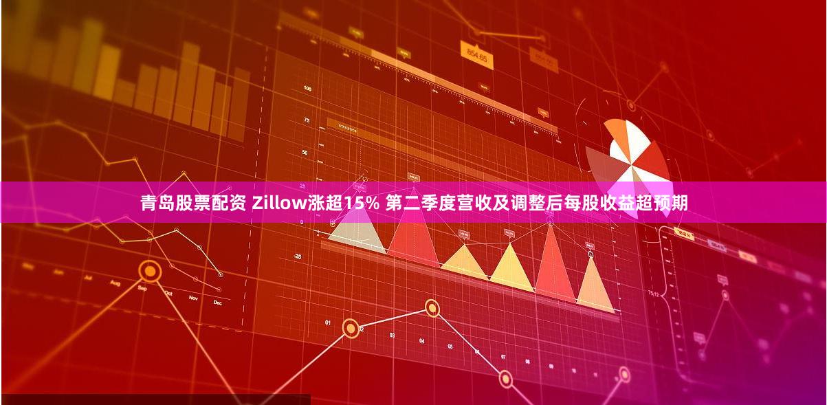 青岛股票配资 Zillow涨超15% 第二季度营收及调整后每股收益超预期