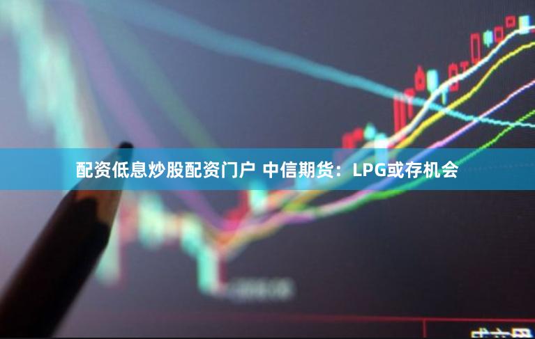 配资低息炒股配资门户 中信期货：LPG或存机会