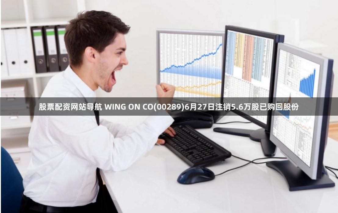 股票配资网站导航 WING ON CO(00289)6月27日注销5.6万股已购回股份