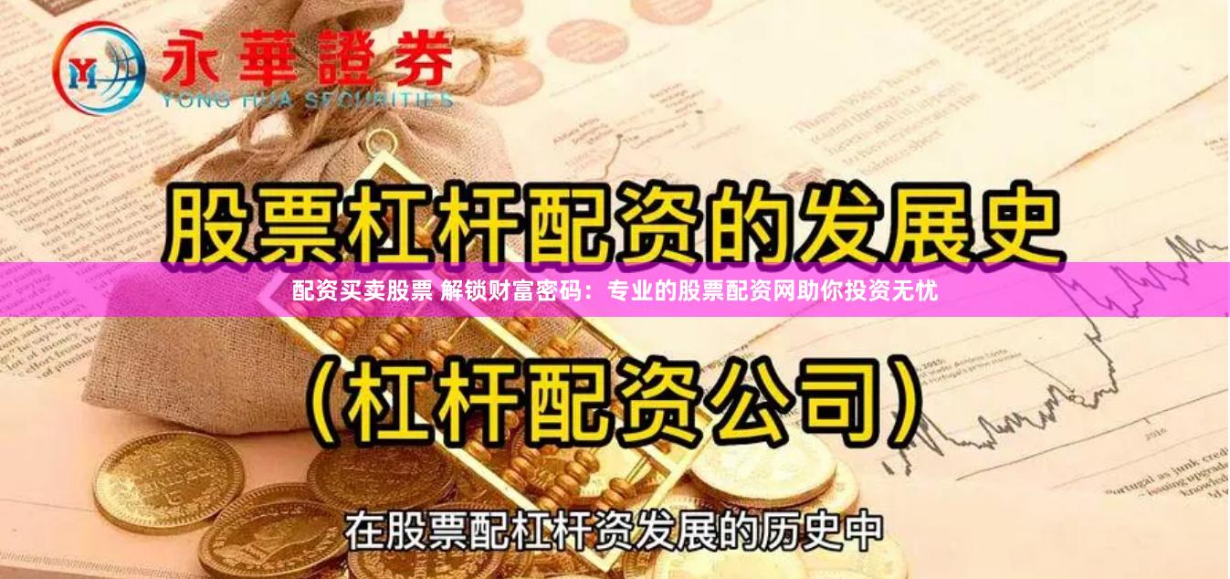 配资买卖股票 解锁财富密码：专业的股票配资网助你投资无忧