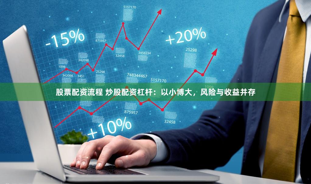 股票配资流程 炒股配资杠杆：以小博大，风险与收益并存