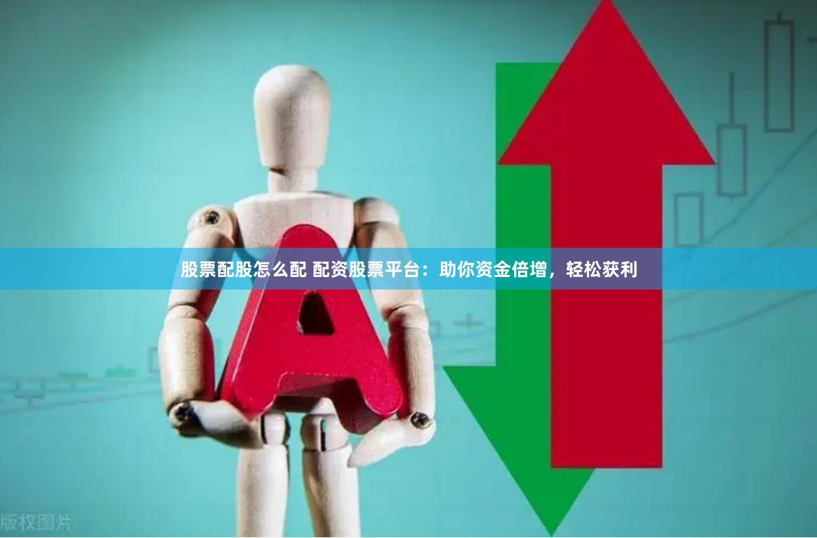 股票配股怎么配 配资股票平台：助你资金倍增，轻松获利