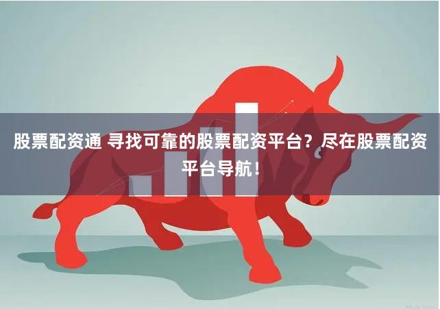 股票配资通 寻找可靠的股票配资平台？尽在股票配资平台导航！