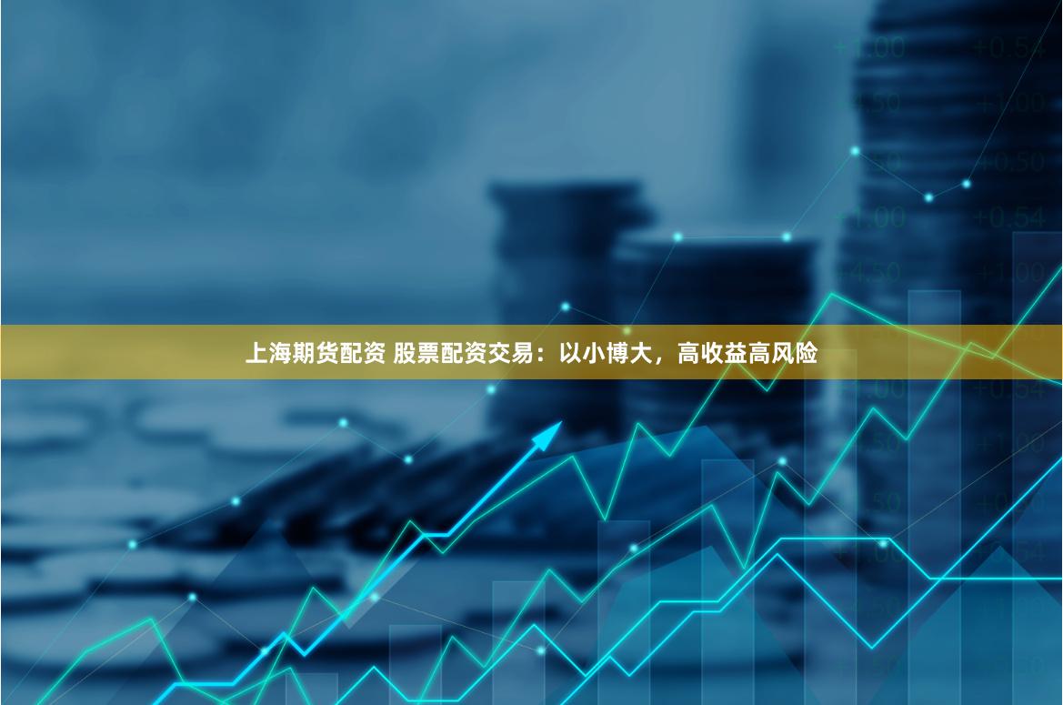 上海期货配资 股票配资交易：以小博大，高收益高风险