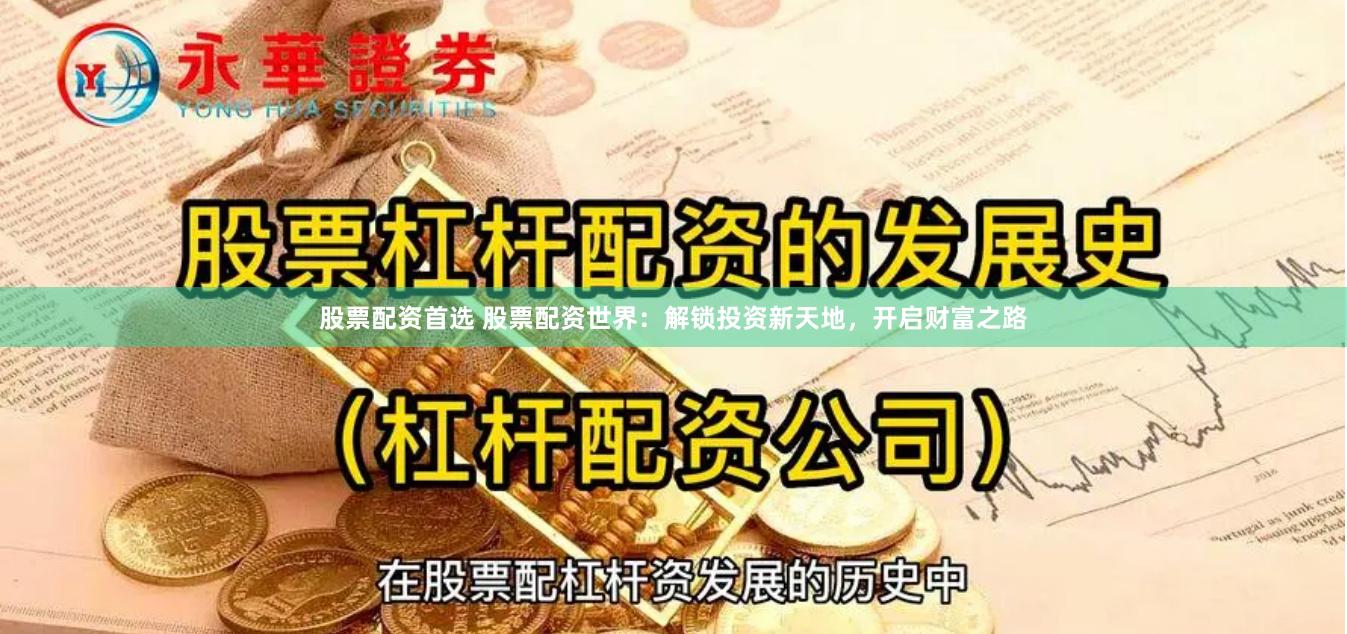 股票配资首选 股票配资世界：解锁投资新天地，开启财富之路
