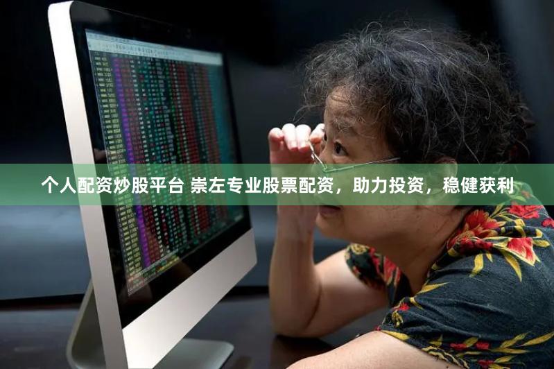 个人配资炒股平台 崇左专业股票配资，助力投资，稳健获利