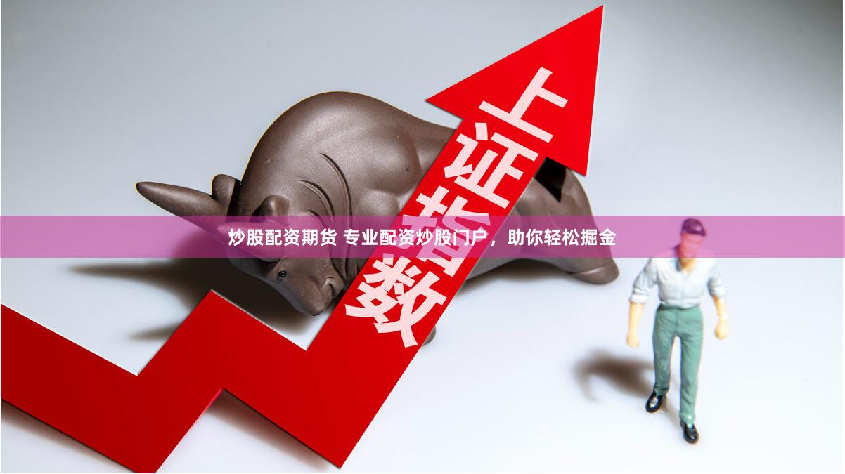 炒股配资期货 专业配资炒股门户，助你轻松掘金
