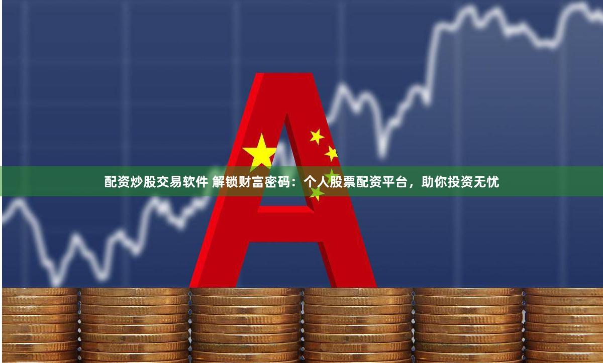 配资炒股交易软件 解锁财富密码：个人股票配资平台，助你投资无忧