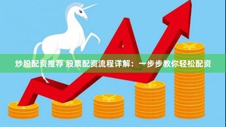 炒股配资推荐 股票配资流程详解：一步步教你轻松配资