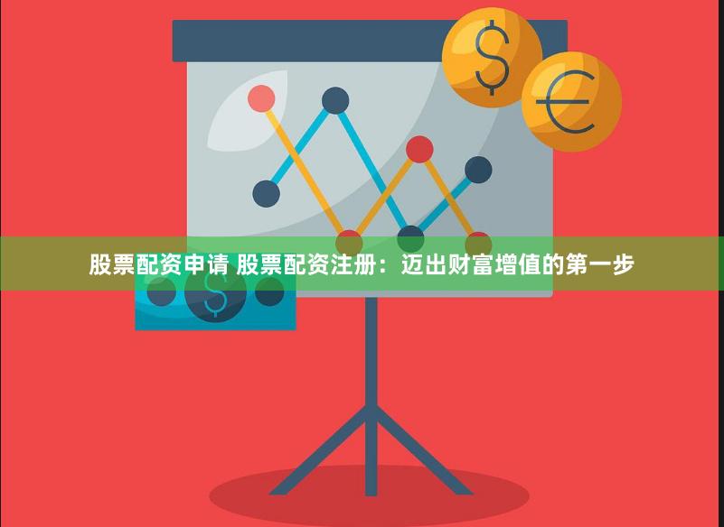 股票配资申请 股票配资注册：迈出财富增值的第一步
