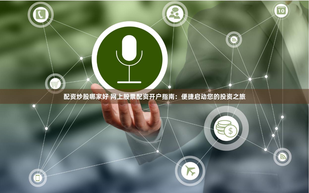 配资炒股哪家好 网上股票配资开户指南：便捷启动您的投资之旅