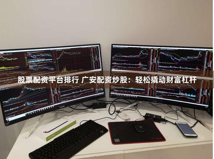 股票配资平台排行 广安配资炒股：轻松撬动财富杠杆