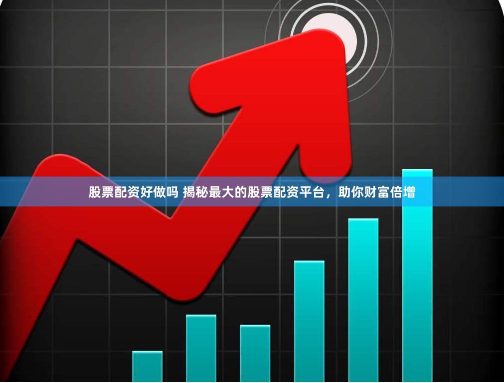 股票配资好做吗 揭秘最大的股票配资平台，助你财富倍增