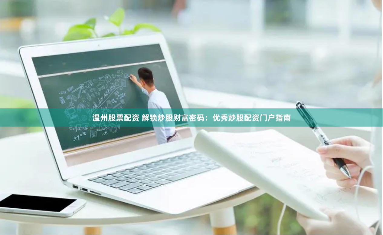 温州股票配资 解锁炒股财富密码：优秀炒股配资门户指南