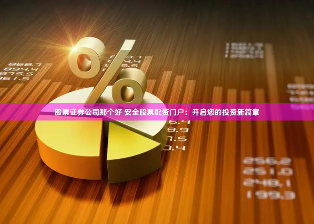 股票证券公司那个好 安全股票配资门户：开启您的投资新篇章