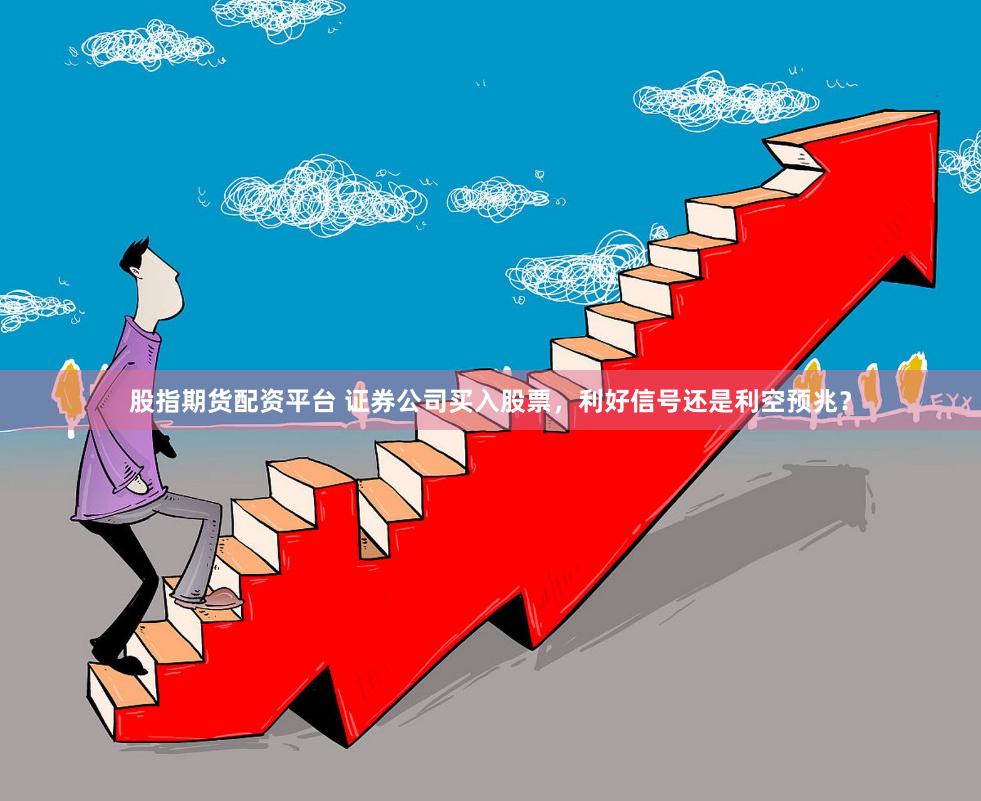 股指期货配资平台 证券公司买入股票，利好信号还是利空预兆？