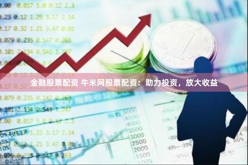 金融股票配资 牛米网股票配资：助力投资，放大收益