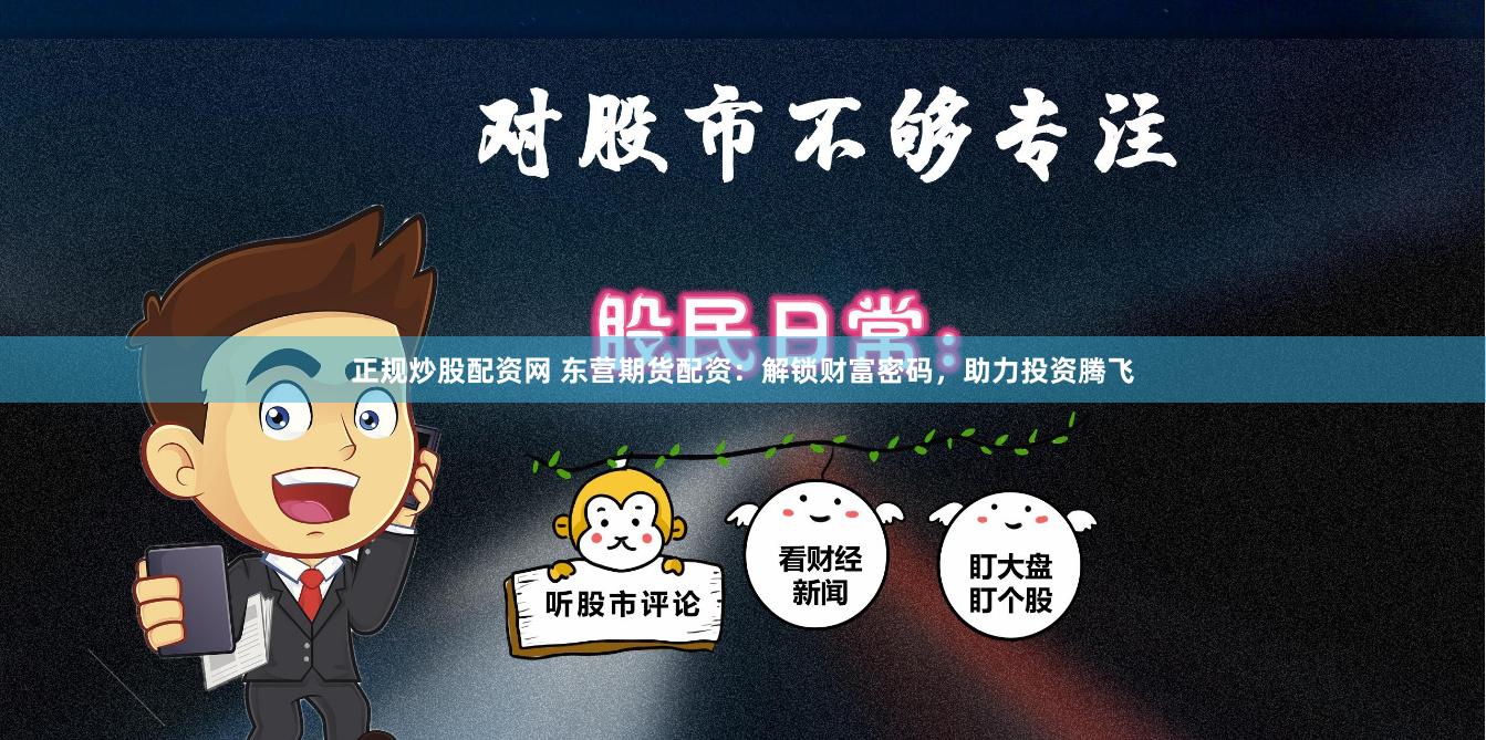 正规炒股配资网 东营期货配资：解锁财富密码，助力投资腾飞