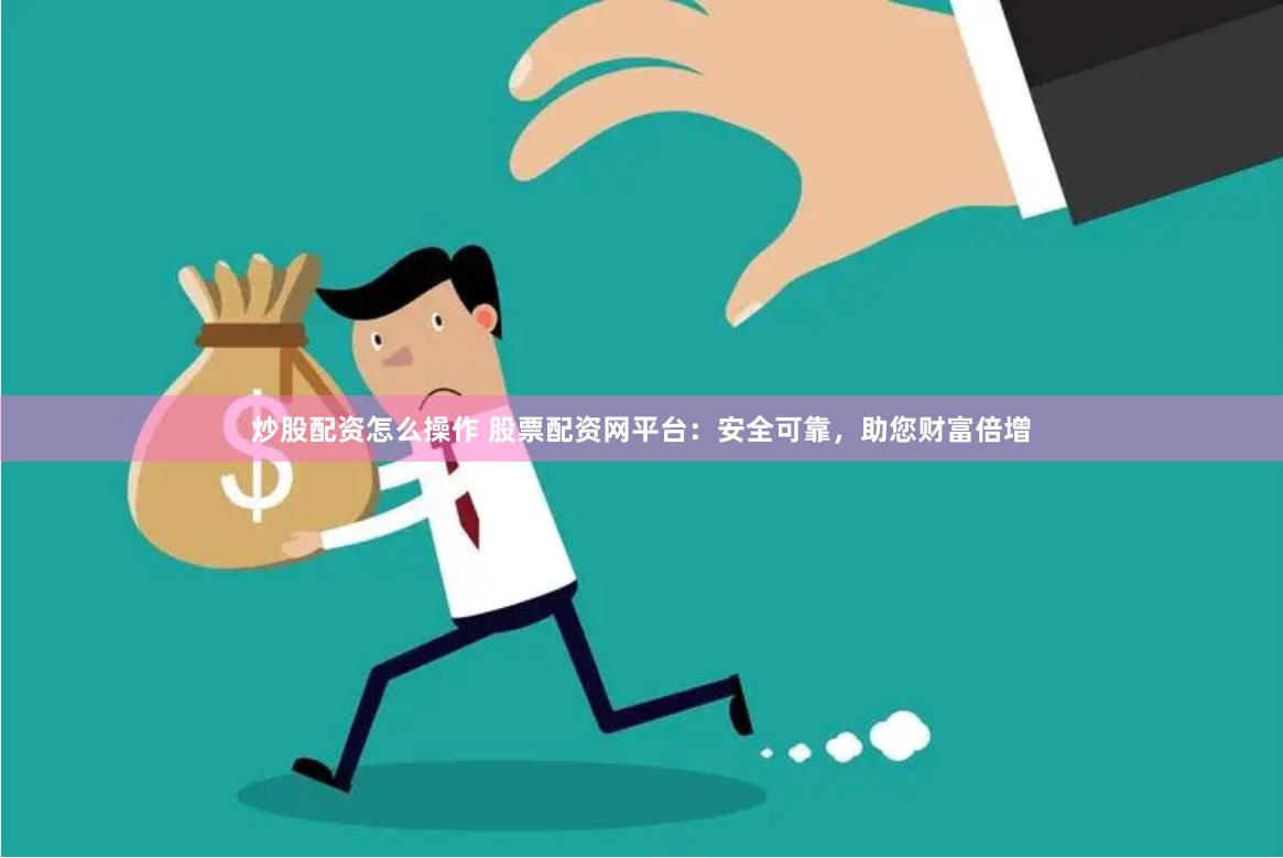 炒股配资怎么操作 股票配资网平台：安全可靠，助您财富倍增
