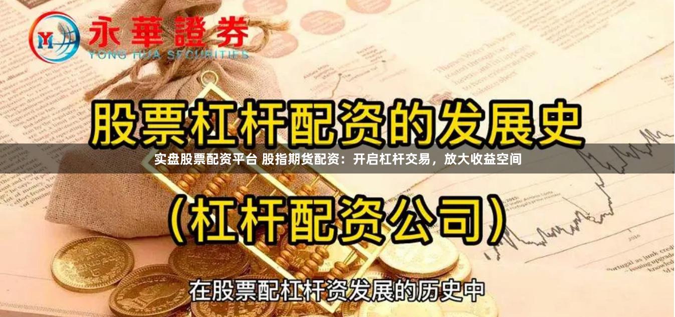 实盘股票配资平台 股指期货配资：开启杠杆交易，放大收益空间
