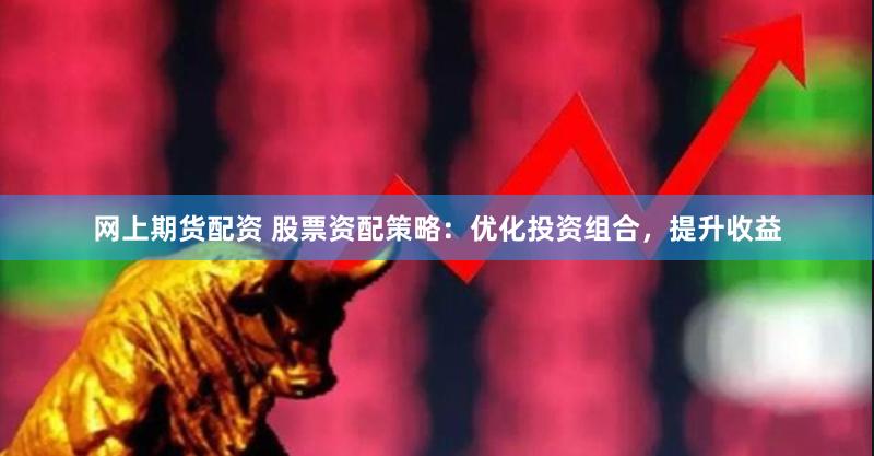 网上期货配资 股票资配策略：优化投资组合，提升收益