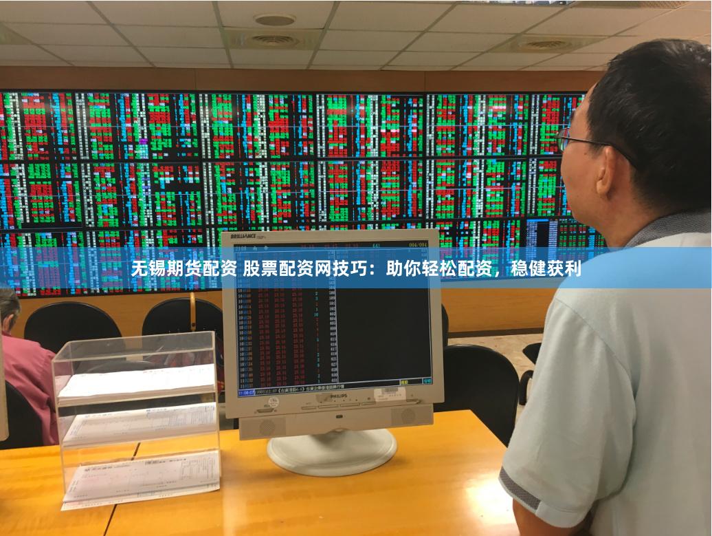 无锡期货配资 股票配资网技巧：助你轻松配资，稳健获利