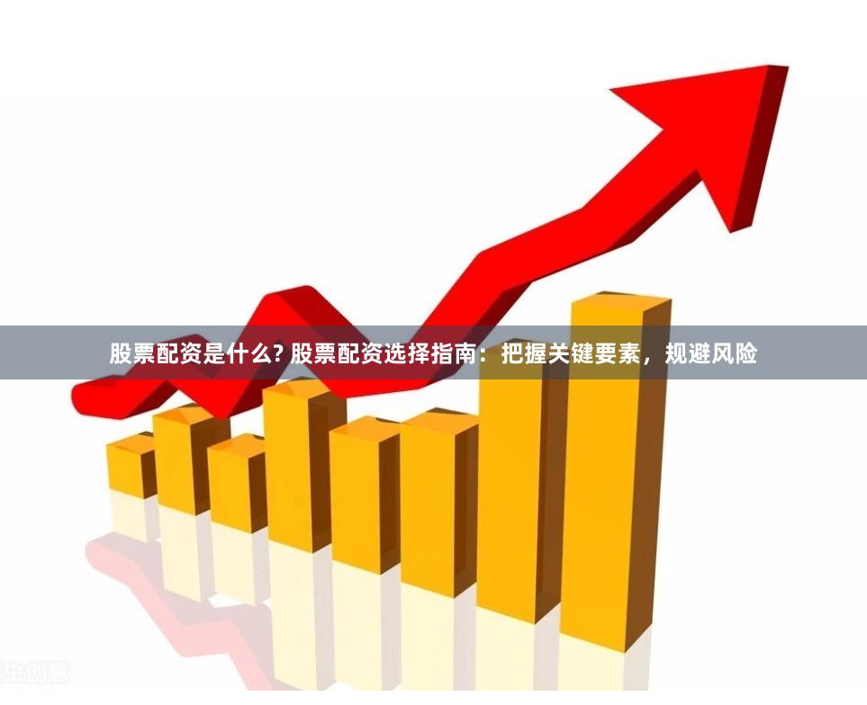 股票配资是什么? 股票配资选择指南：把握关键要素，规避风险