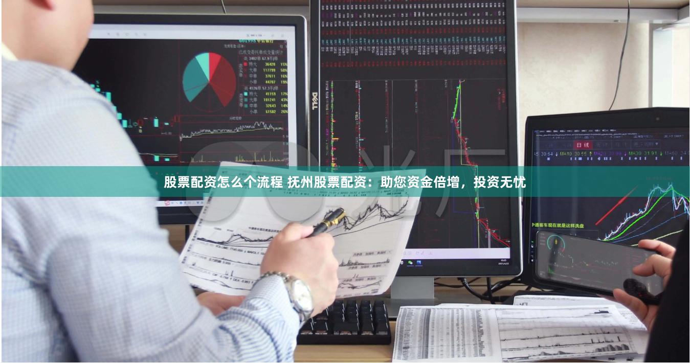 股票配资怎么个流程 抚州股票配资：助您资金倍增，投资无忧