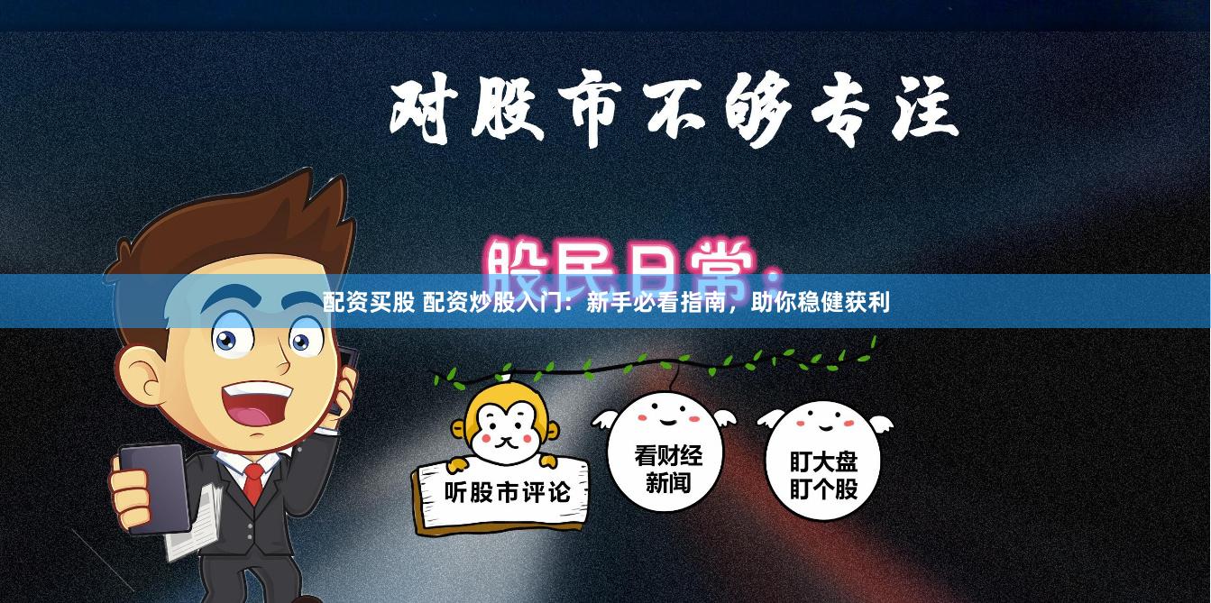 配资买股 配资炒股入门：新手必看指南，助你稳健获利