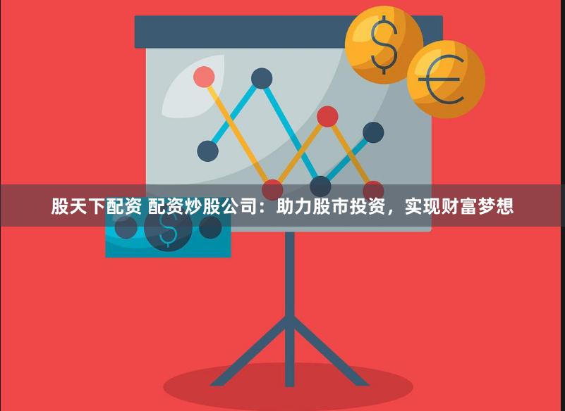 股天下配资 配资炒股公司：助力股市投资，实现财富梦想