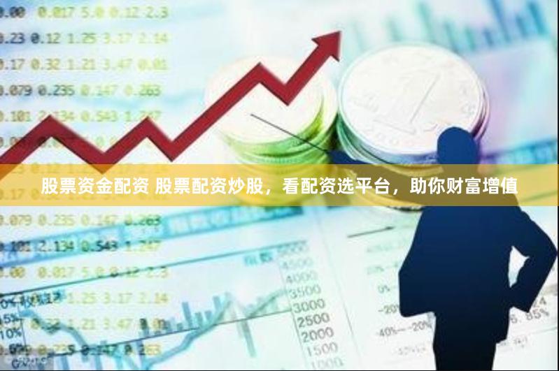 股票资金配资 股票配资炒股，看配资选平台，助你财富增值