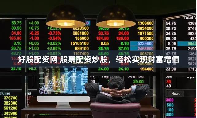 好股配资网 股票配资炒股，轻松实现财富增值